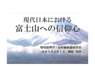 現代日本における
    富士山への信仰心

       環境倫理学・比較価値論研究室
        ０９１５４０１３ 梶原 美沙


1
 