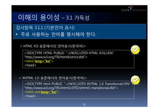 ??? ??? C 3.1 ???
???? 3.1.1 (???? ??)
 ?? ???? ??? ???? ??.

 < HTML 4.0 ????? ????(???)>

  <!DOCTYPE HTML PUBLIC "-//W3C//DTD HTML 4.01//EN"
  "http://www.w3.org/TR/html4/strict.dtd">
  <html lang="ko">
  <head>


< XHTML 1.0 ????? ????(???)>
  <!DOCTYPE html PUBLIC "-//W3C//DTD XHTML 1.0 Transitional//EN"
  "http://www.w3.org/TR/xhtml1/DTD/xhtml1-transitional.dtd">
  <html xml:lang="ko">
  <head>

                                    70
 