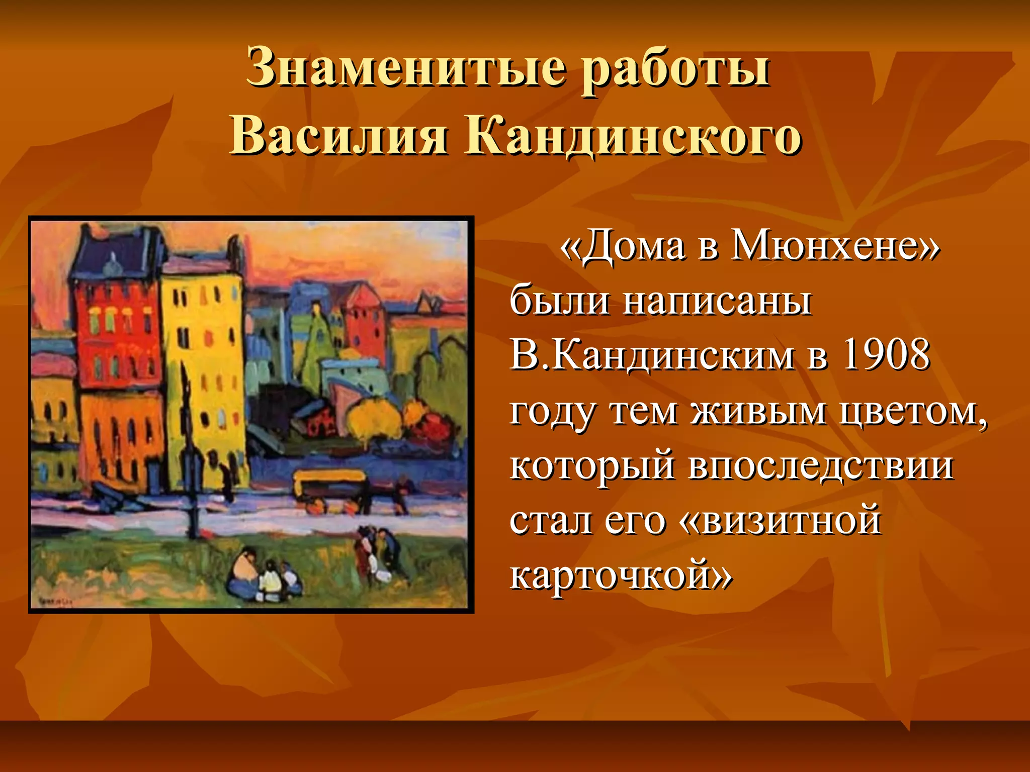 Знаменитые работы
Василия Кандинского
           «Дома в Мюнхене»
         были написаны
         В.Кандинским в 1908
         году тем живым цветом,
         который впоследствии
         стал его «визитной
         карточкой»
 