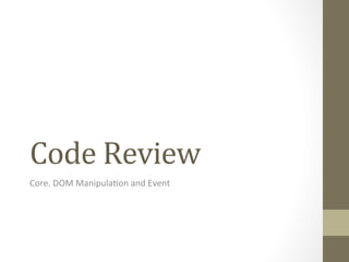 Code	
  Review	
  
Core.	
  DOM	
  Manipula0on	
  and	
  Event	
  
 