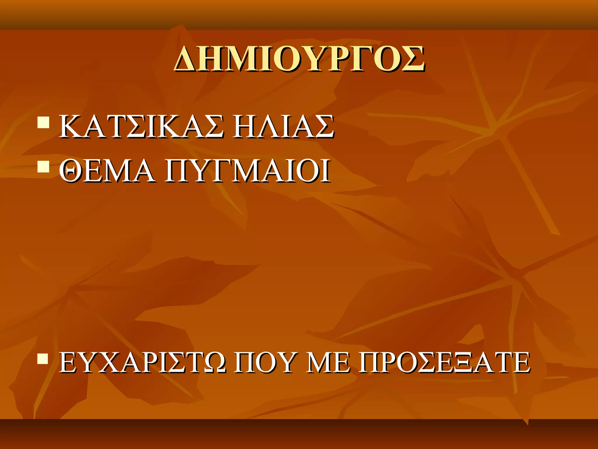 ΔΗΜΙΟΥΡΓΟΣ
 ΚΑΤΣΙΚΑΣ ΗΛΙΑΣ
 ΘΕΜΑ ΠΥΓΜΑΙΟΙ




   ΕΥΧΑΡΙΣΤΩ ΠΟΥ ΜΕ ΠΡΟΣΕΞΑΤΕ
 