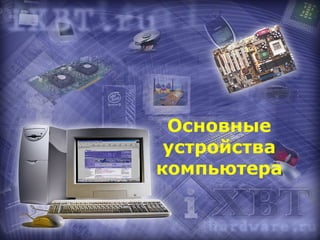 Основные
 устройства
компьютера
 