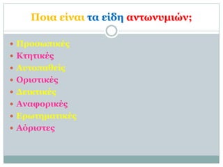 Ποια είναι ηα είδη ανηωνςμιών;

 Πποζωπικέρ
 Κηηηικέρ
 Αςηοπαθείρ
 Οπιζηικέρ
 Δεικηικέρ
 Αναθοπικέρ
 Επωηημαηικέρ
 Αόπιζηερ
 