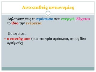 Αςηοπαθείρ ανηωνςμίερ

 Δηλώνοσν πως ηο ππόζωπο ποσ ενεπγεί, δέσεηαι
 ηο ίδιο ηην ενέπγεια

  Ποιες είναι;
 ο εαςηόρ μος (και ζηα ηρία πρόζωπα, ζηοσς δύο
  αριθμούς)
 
