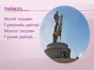 ТИЙМЭЭ......

Могой тасравч
Гүрвэлийн дайтай
Монгол тасравч
Гүрний дайтай....
 