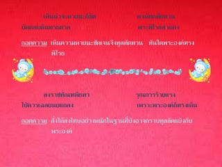 เห็นน่าจะหายนะก็ขัด              พจนัตถทัดทาน
บัดดลบดินทรธดาล                         พระพิโรธสาแดง
ถอดความ เห็นความหายนะชัดเจนจึงทูลทัดทาน ทันใดพระองค์ทรง
        พิโรธ



        ลงราชทัณฑพิธทา                  รุณการร้ายแรง
ไป่ควรเฉลยนยแถลง                        เพราะพระองค์ก็ทรงเห็น
ถอดความ สั่งให้ลงโทษอย่างหนักในฐานที่บังอาจกราบทูลขัดแย้งกับ
        พระองค์
 