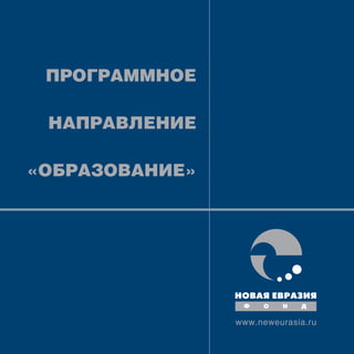 ПРОГРАММНОЕ

 НАПРАВЛЕНИЕ

«ОБРАЗОВАНИЕ»




                www.neweurasia.ru
 