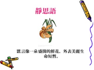 靜思語




謊 言像一朵 盛開的鮮花，外表美麗生
        命短暫。
 