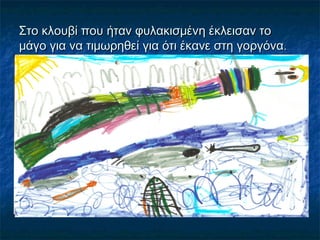 Στο κλουβί που ήταν φυλακισμένη έκλεισαν το
μάγο για να τιμωρηθεί για ότι έκανε στη γοργόνα.
 