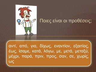 Ποιερ είναι οι πποθέζειρ;




ανηί, από, για, δίχωρ, ενανηίον, εξαιηίαρ,
έωρ, ίζαμε, καηά, λόγω, με, μεηά, μεηαξύ,
μέχπι, παπά, ππιν, ππορ, ζαν, ζε, χωπίρ,
ωρ
 