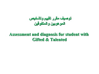 ‫توصيف مقرر تقييم وتشخيص‬
           ‫الموهوبين والمتفوقين‬

Assessment and diagnosis for student with
           Gifted & Talented
 