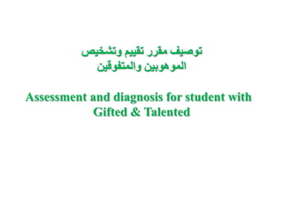 ‫توصيف مقرر تقييم وتشخيص‬
            ‫الموهوبين والمتفوقين‬

Assessment and diagnosis for student with
           Gifted & Talented
 