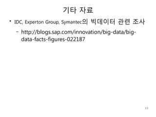 기타 자료
●
    IDC, Experton Group, Symantec의   빅데이터 관련 조사
    –   http://blogs.sap.com/innovation/big-data/big-
        data-facts-figures-022187




                                                        13
 