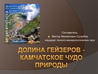 Составитель:
     Виктор Михайлович Сугробов
кандидат геолого-минерологических наук
 