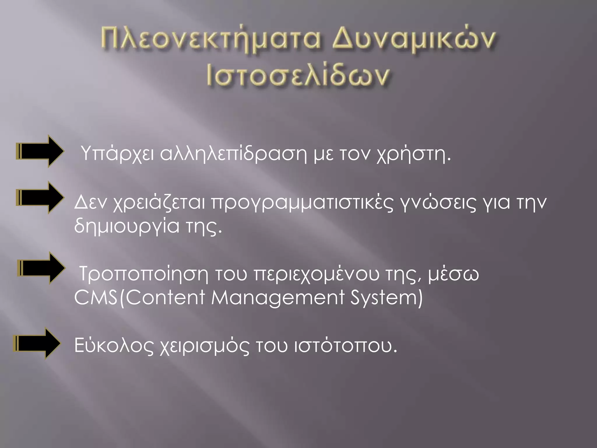 Υπάρχει αλληλεπίδραση με τον χρήστη.

Δεν χρειάζεται προγραμματιστικές γνώσεις για την
δημιουργία της.

Τροποποίηση του περιεχομένου της, μέσω
CMS(Content Management System)

Εύκολος χειρισμός του ιστότοπου.
 
