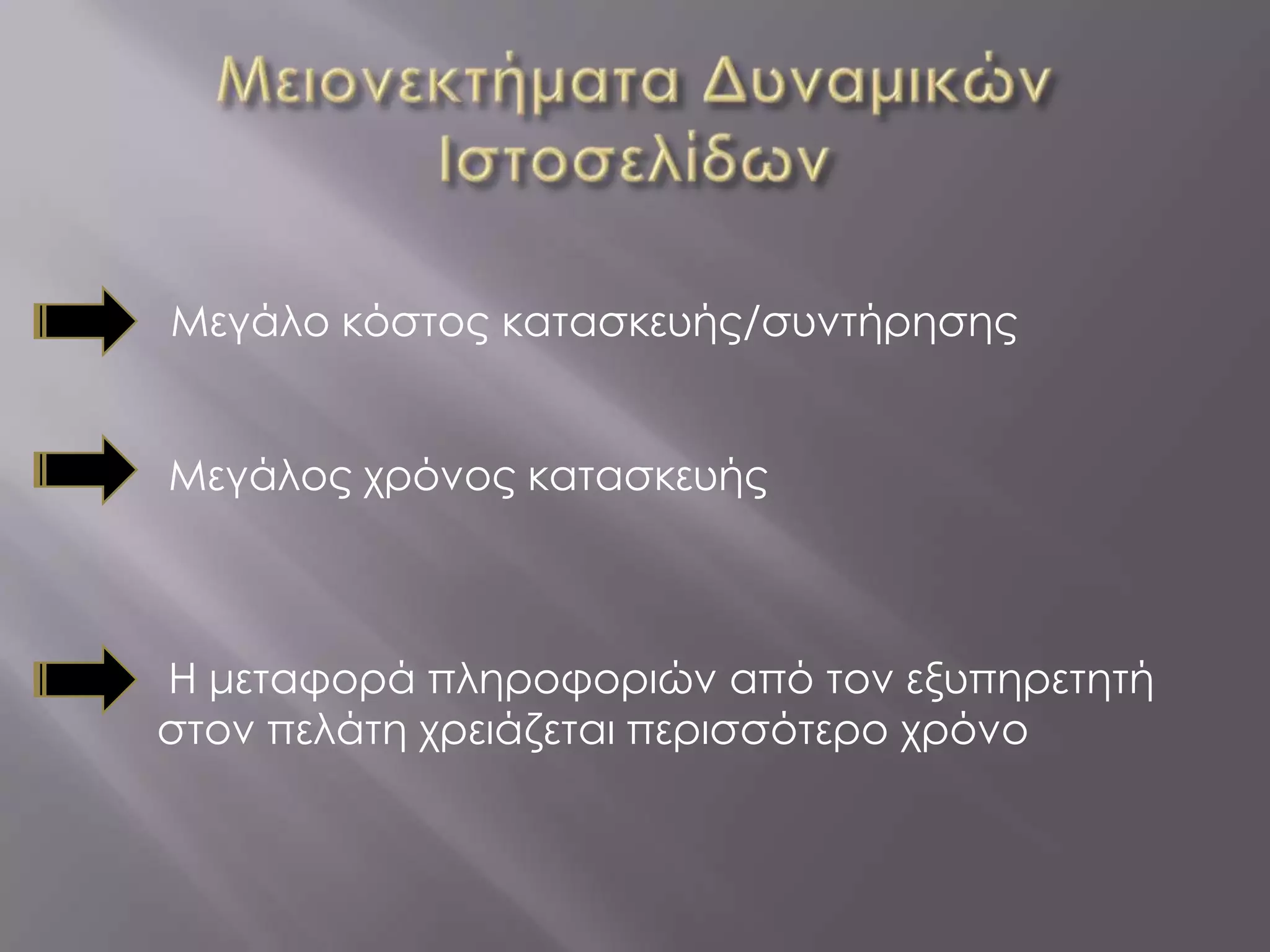 Μεγάλο κόστος κατασκευής/συντήρησης


Μεγάλος χρόνος κατασκευής



Η μεταφορά πληροφοριών από τον εξυπηρετητή
στον πελάτη χρειάζεται περισσότερο χρόνο
 