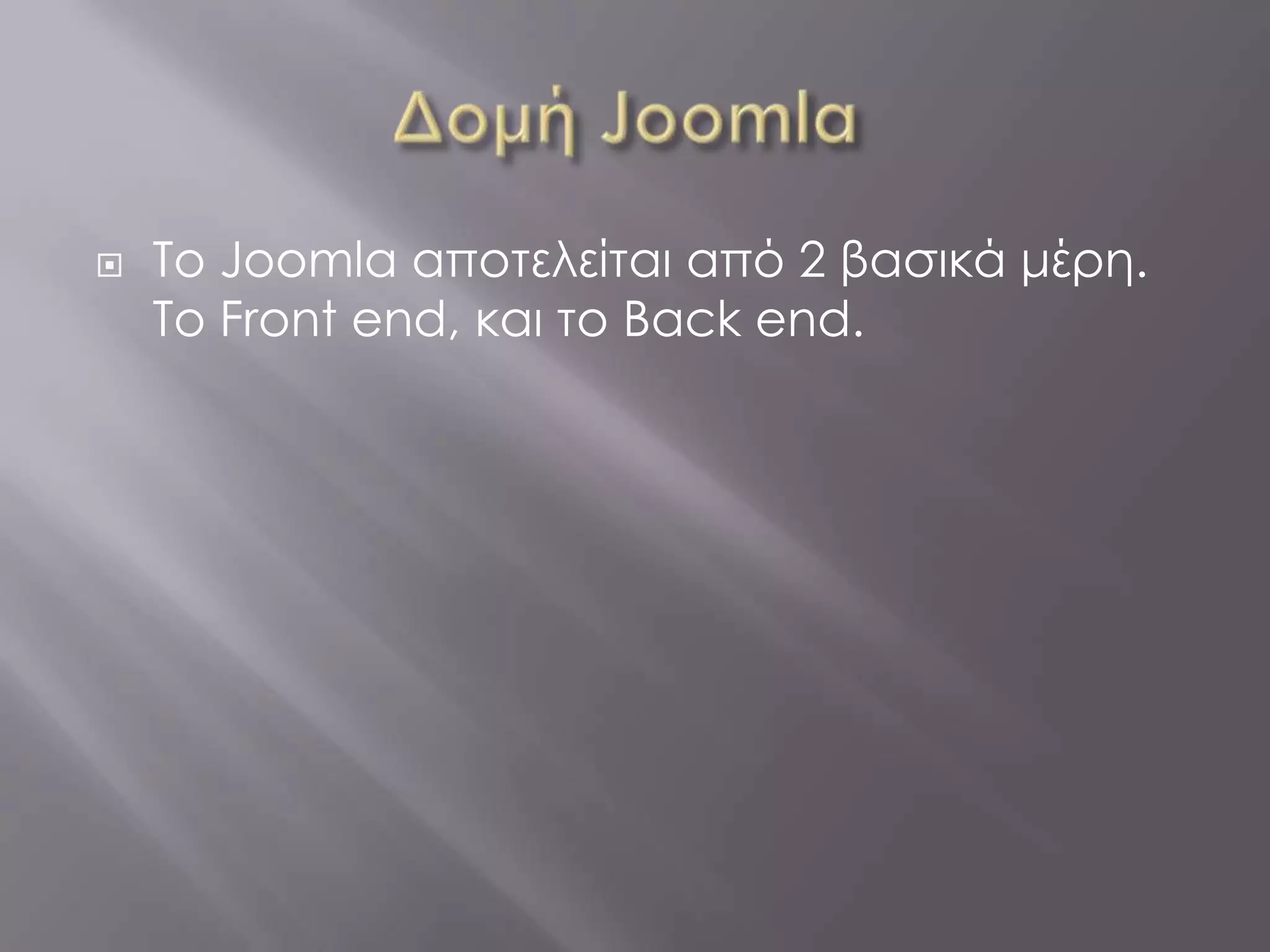    To Joomla αποτελείται από 2 βασικά μέρη.
    Το Front end, και το Back end.
 