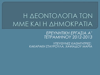 ΕΡΕΥΝΗΤΙΚΗ ΕΡΓΑΣΙΑ Α’
        ΤΕΤΡΑΜΗΝΟΥ 2012-2013
             ΥΠΕΥΘΥΝΕΣ ΚΑΘΗΓΗΤΡΙΕΣ:
ΚΑΚΑΡΑΚΗ ΣΤΑΥΡΟΥΛΑ, ΧΑΨΙΑΔΟΥ ΜΑΡΙΑ
 