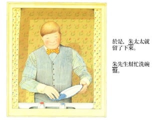 於是，朱太太就
留了下來。


朱先生幫忙洗碗
盤。
 