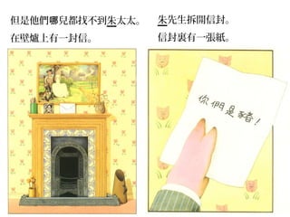 但是他們哪兒都找不到朱太太。   朱先生拆開信封。
在壁爐上有一封信。        信封裏有一張紙。
 