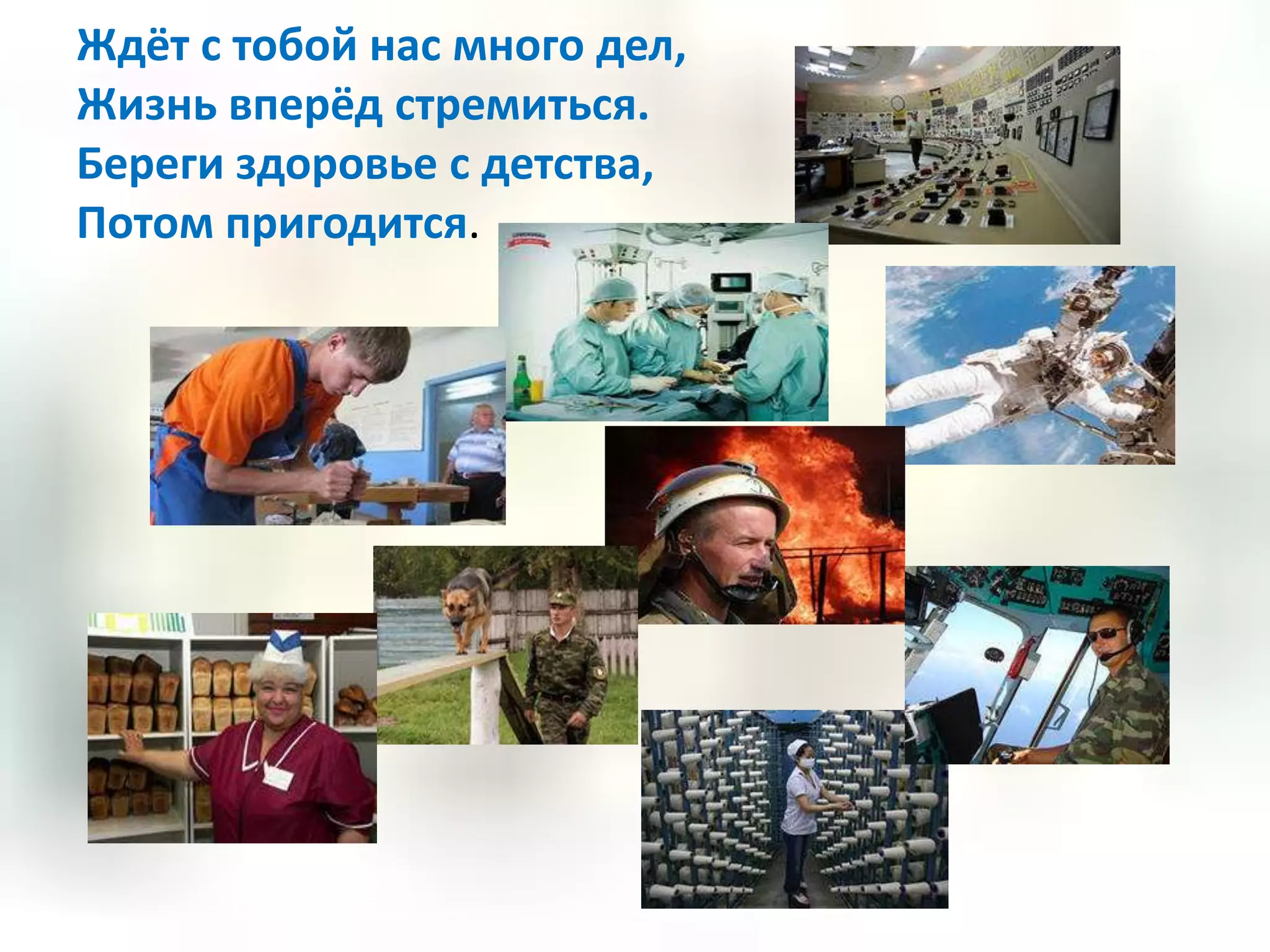 Ждёт с тобой нас много дел,
Жизнь вперёд стремиться.
Береги здоровье с детства,
Потом пригодится.
 