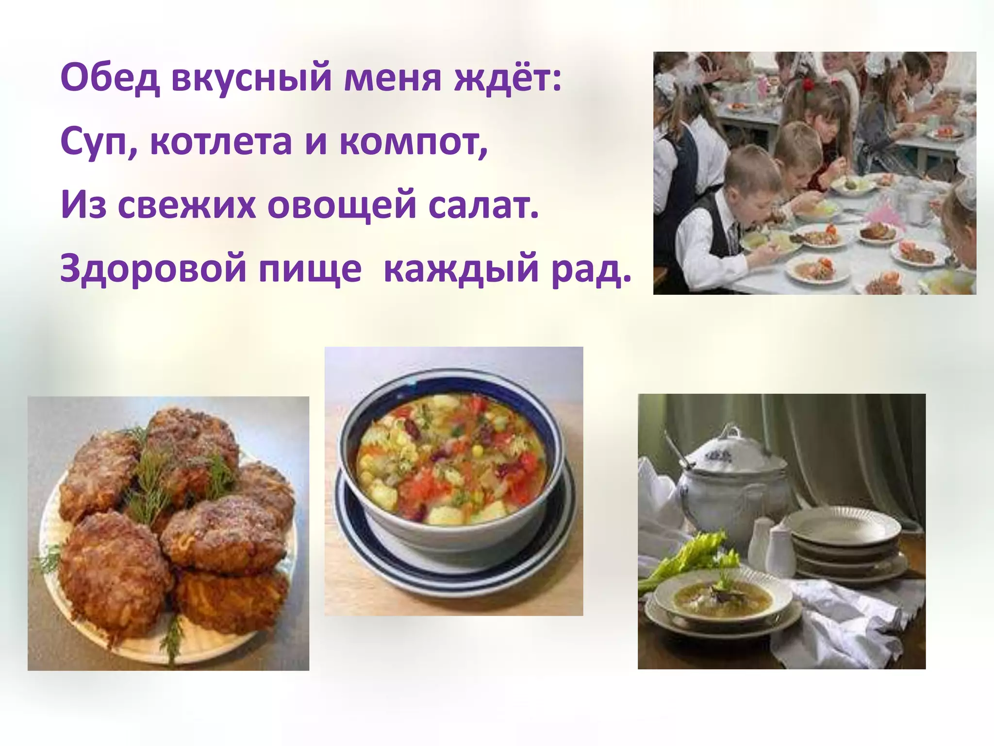 Обед вкусный меня ждёт:
Суп, котлета и компот,
Из свежих овощей салат.
Здоровой пище каждый рад.
 