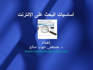 ‫أساسيات البحث على النترنت‬



            ‫إعداد‬
     ‫د. مصطفى جودت صالح‬
   ‫‪www.mostafa-gawdat.net‬‬
 