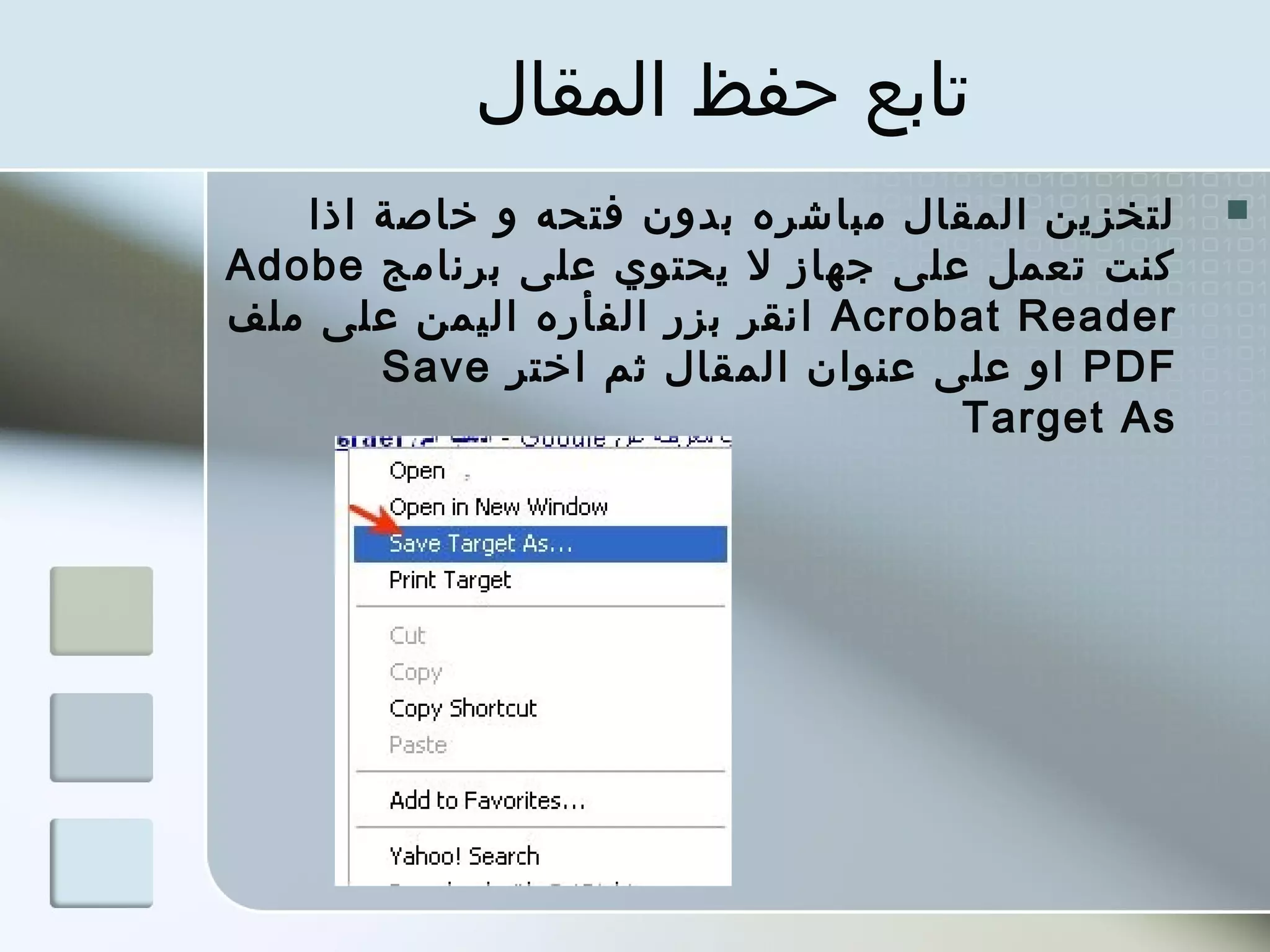 ‫تابع حفظ المقال‬
   ‫لتخزين المقال مباشره بدون فتحه و خاصة اذا‬   ‫‪‬‬
‫كنت تعمل على جهاز ل يحتوي على برنامج ‪Adobe‬‬
‫‪ Acrobat Reader‬انقر بزر الفأره اليمن على ملف‬
       ‫‪ PDF‬او على عنوان المقال ثم اختر ‪Save‬‬
                                   ‫‪Target As‬‬
 