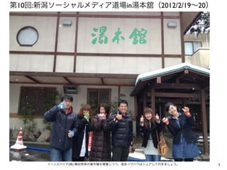 第10回:新潟ソーシャルメディア道場in湯本舘（2012/2/19∼20）




      イーンスパイア(株) 横田秀珠の著作権を尊重しつつ、是非ノウハウはシェアして行きましょう。   1
 