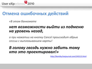Отмена ошибочных действий
  «В этом банкомате
  нет возможности выйти из подменю
  на уровень назад,
  а при нажатии на кнопку Cancel происходит обрыв
  сессии с выплевыванием карты!

  В голову гвоздь нужно забить тому
  кто это проектировал!»
                              http://kontiky.livejournal.com/143113.html
 