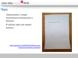 Чек
  «Банкомат с утра
  попытался вступить в
  диалог.
  Я сейчас уже от смеха
  лопну».




      http://ogarkov.com/2010/04/16/банкомат-
                  попытался-вступить-в-диалог/
 