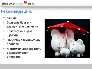 Рекомендации:
 • Крыша
 • Большие буквы и
   элементы управления
 • Контрастный цвет
   шрифта
 • Отсутствие технических
   проблем
 • Максимальная скорость
   осуществления
   операции
 