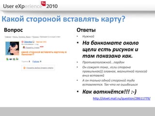 Какой стороной вставлять карту?
Вопрос            Ответы
                  •   Нужной

                  • На банкомате около
                    щели есть рисунок и
                    там показано как.
                  •   Противоположной...пардон
                  •   Он сожрет тока , если сторона
                      правильная))) главное, магнитной полосой
                      вниз вставляй
                  •   А он только одной стороной туда
                      вставляется. Так что не ошибешься

                  • Как воткнётся!!! :-)
                            http://otvet.mail.ru/question/28611779/
 