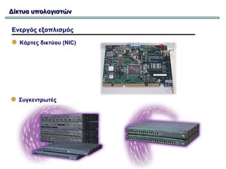 Δίκτυα υπολογιστών

Ενεργός εξοπλισμός

   Κάρτες δικτύου (NIC)




  Συγκεντρωτές
 
