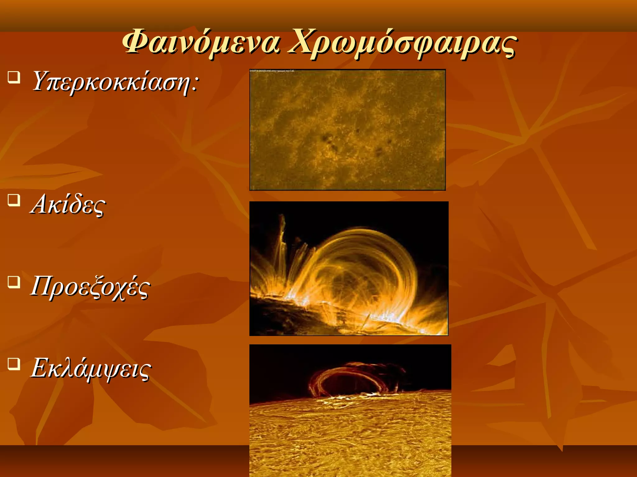 Φαινόμενα Χρωμόσφαιρας
   Υπερκοκκίαση:



   Ακίδες

   Προεξοχές

   Εκλάμψεις
 