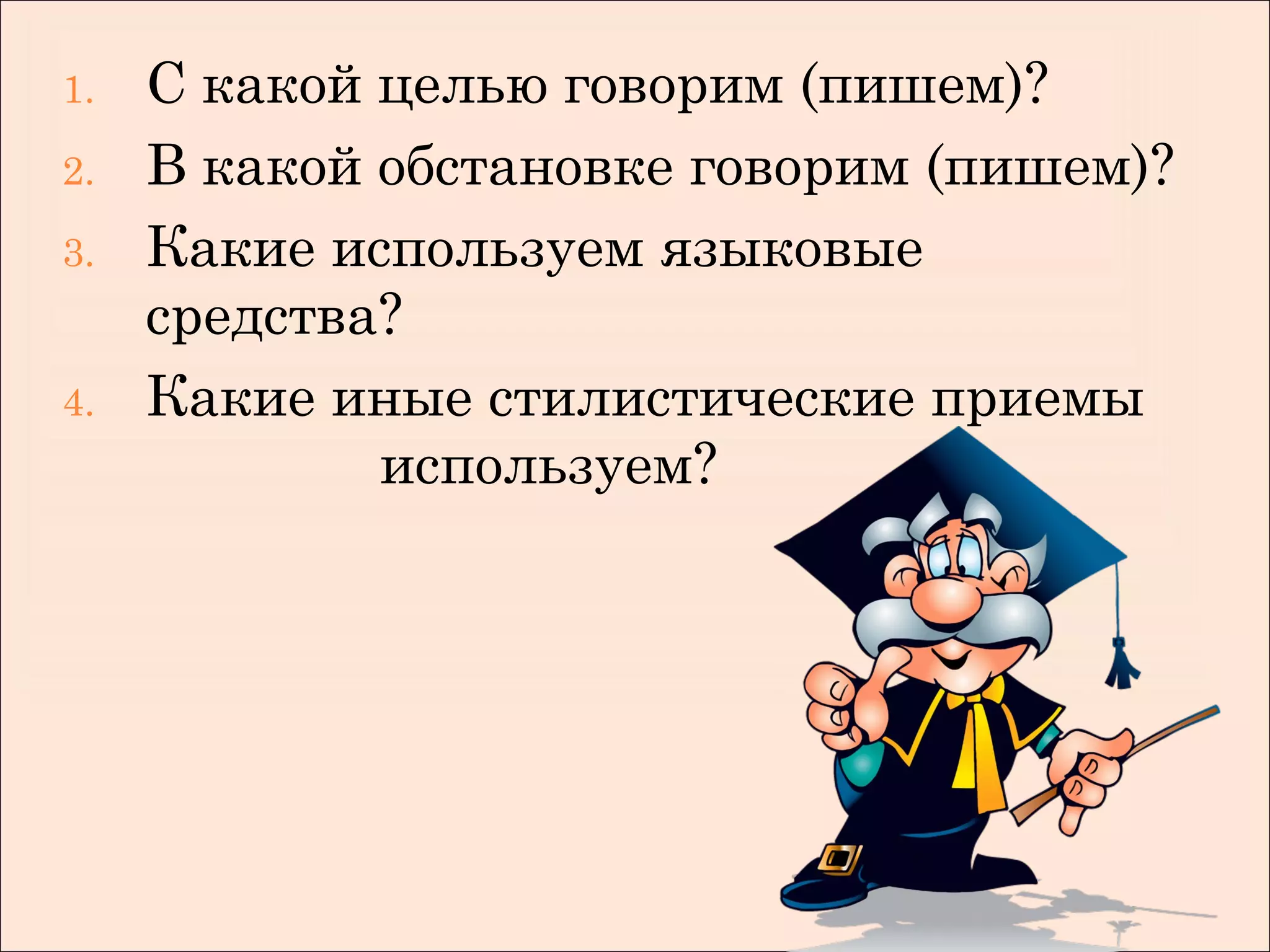 1.   С какой целью говорим (пишем)?
2.   В какой обстановке говорим (пишем)?
3.   Какие используем языковые
     средства?
4.   Какие иные стилистические приемы
             используем?
 