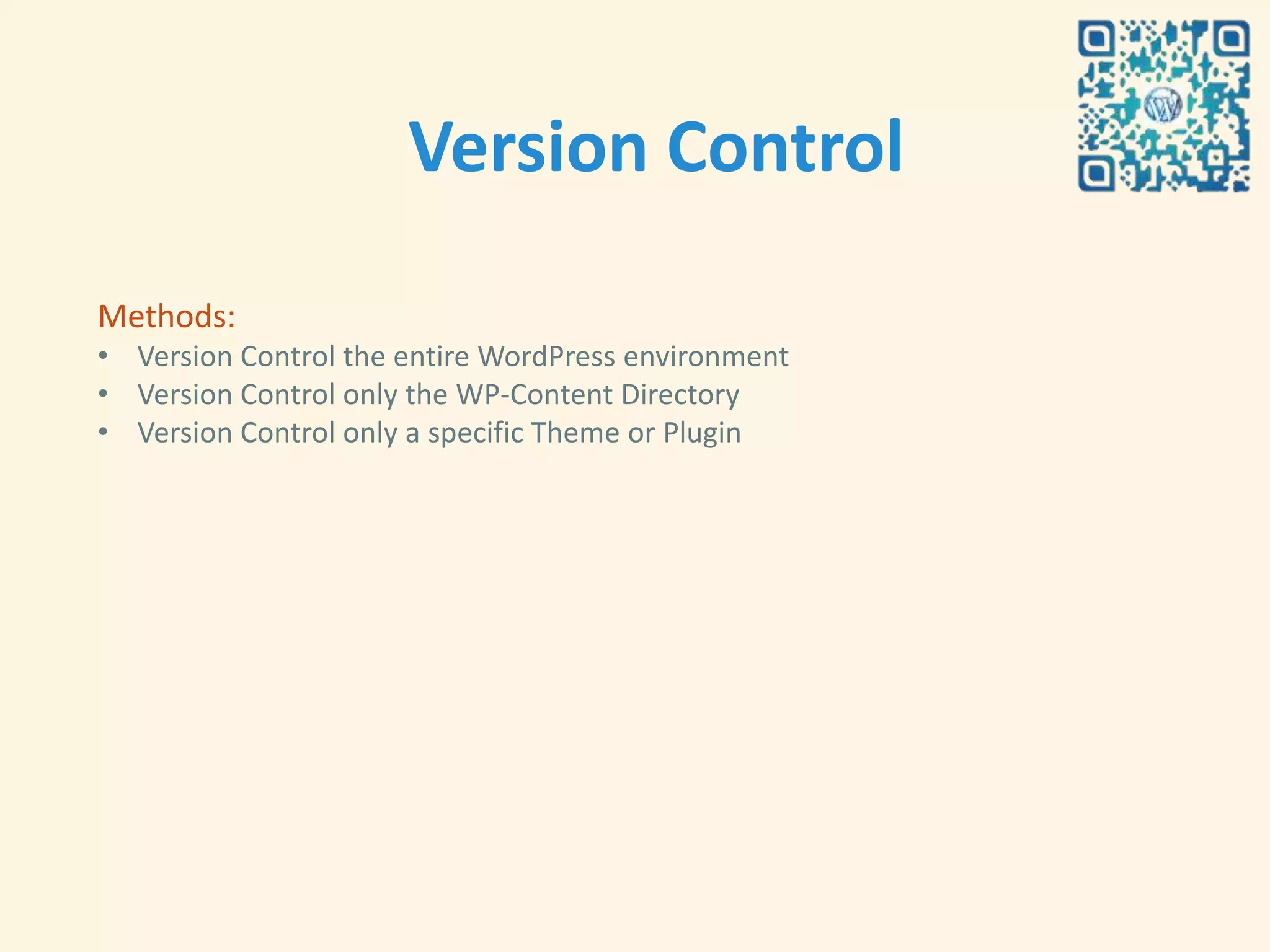 Version Control

Methods:
• Version Control the entire WordPress environment
• Version Control only the WP-Content Directory
• Version Control only a specific Theme or Plugin
 