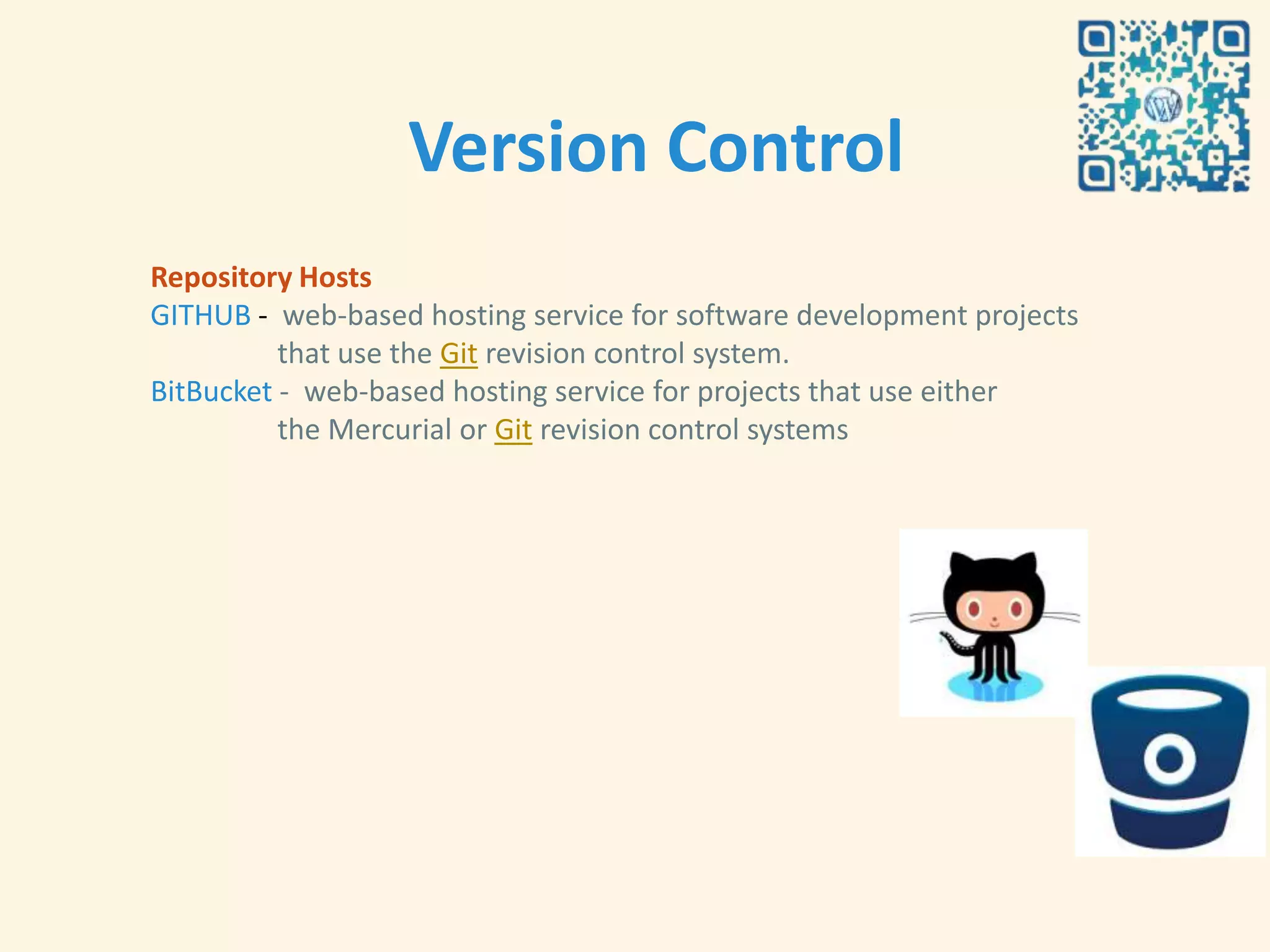 Version Control
Repository Hosts
GITHUB - web-based hosting service for software development projects
          that use the Git revision control system.
BitBucket - web-based hosting service for projects that use either
          the Mercurial or Git revision control systems
 