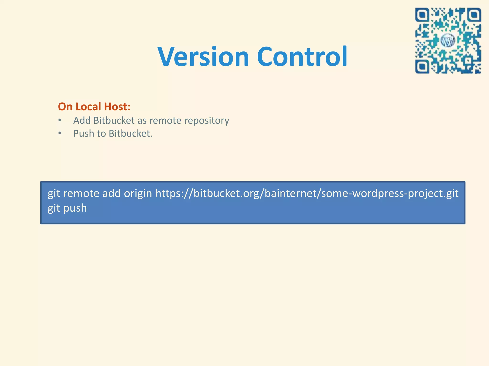 Version Control
  On Local Host:
  •   Add Bitbucket as remote repository
  •   Push to Bitbucket.




git remote add origin https://bitbucket.org/bainternet/some-wordpress-project.git
git push
 