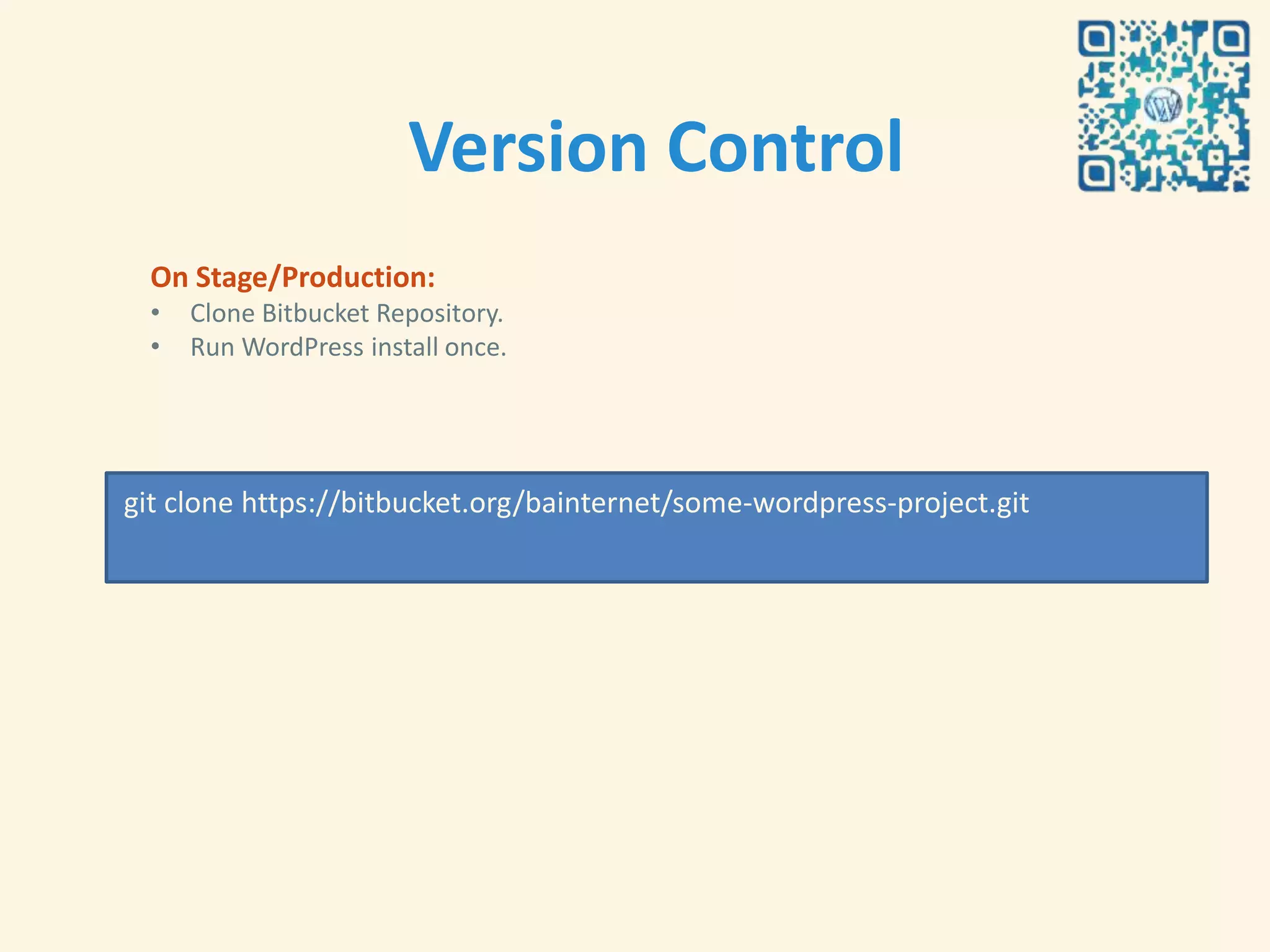 Version Control
  On Stage/Production:
  •   Clone Bitbucket Repository.
  •   Run WordPress install once.




git clone https://bitbucket.org/bainternet/some-wordpress-project.git
 