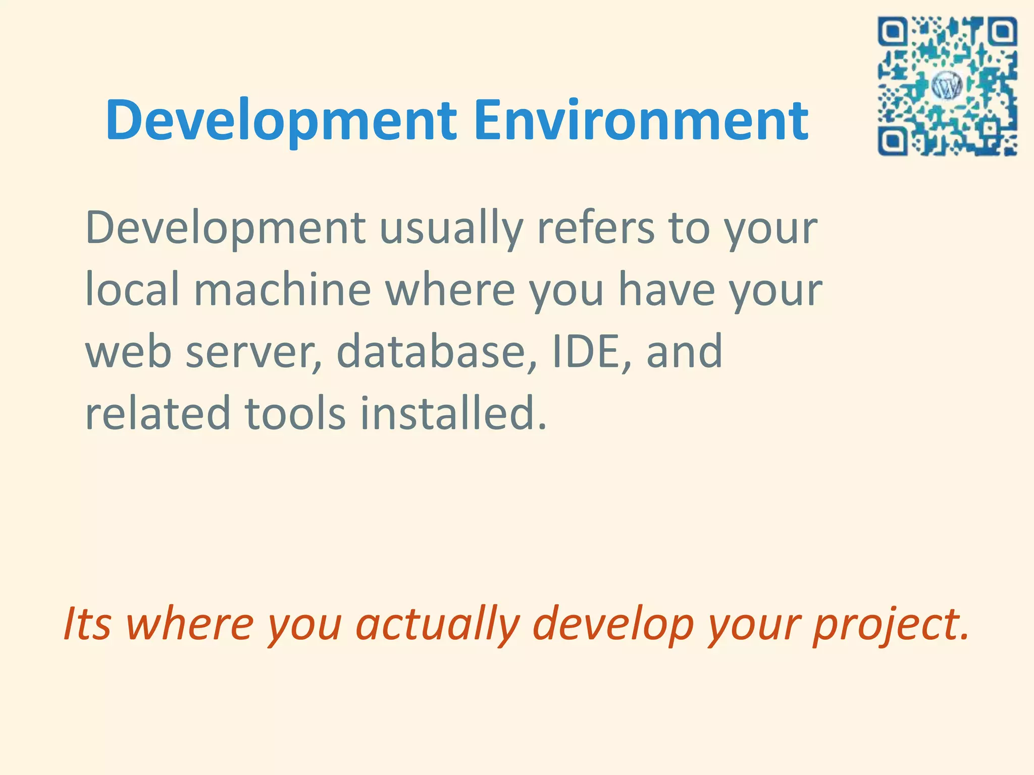 Development Environment
 Development usually refers to your
 local machine where you have your
 web server, database, IDE, and
 related tools installed.



Its where you actually develop your project.
 