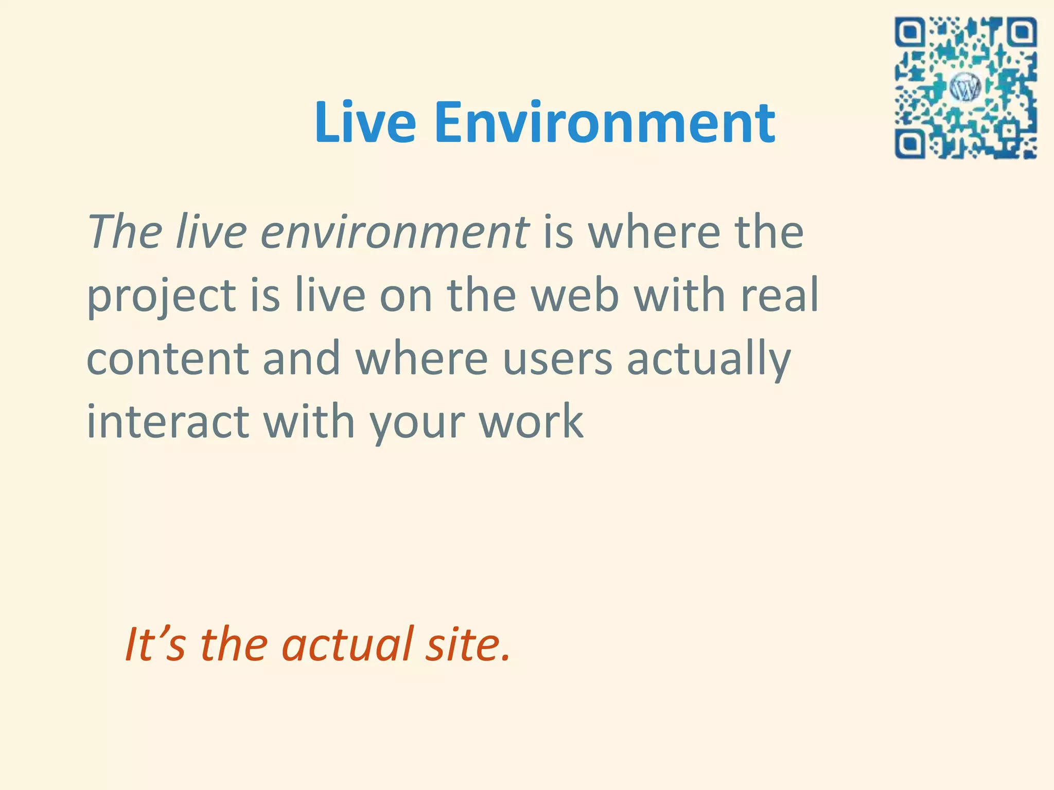 Live Environment
The live environment is where the
project is live on the web with real
content and where users actually
interact with your work



 It’s the actual site.
 