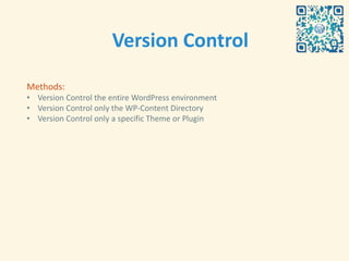 Version Control

Methods:
• Version Control the entire WordPress environment
• Version Control only the WP-Content Directory
• Version Control only a specific Theme or Plugin
 