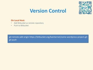 Version Control
  On Local Host:
  •   Add Bitbucket as remote repository
  •   Push to Bitbucket.




git remote add origin https://bitbucket.org/bainternet/some-wordpress-project.git
git push
 
