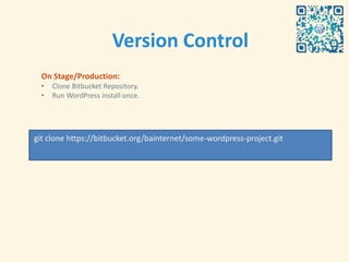 Version Control
  On Stage/Production:
  •   Clone Bitbucket Repository.
  •   Run WordPress install once.




git clone https://bitbucket.org/bainternet/some-wordpress-project.git
 