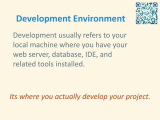 Development Environment
 Development usually refers to your
 local machine where you have your
 web server, database, IDE, and
 related tools installed.



Its where you actually develop your project.
 