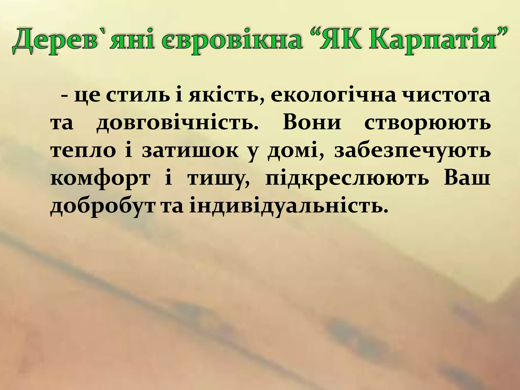 - це стиль і якість, екологічна чистота
та довговічність. Вони створюють
тепло і затишок у домі, забезпечують
комфорт і тишу, підкреслюють Ваш
добробут та індивідуальність.
 