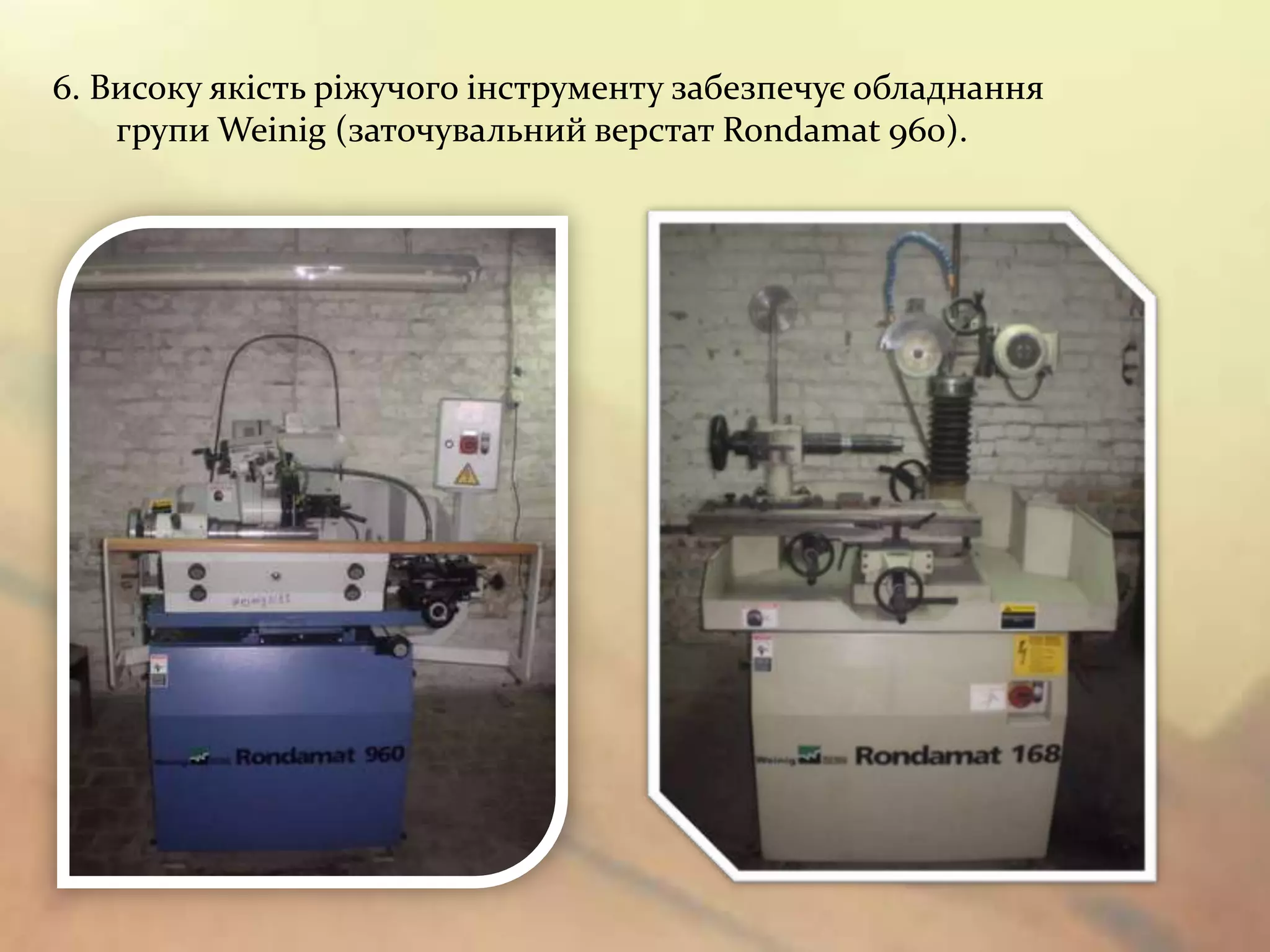 6. Високу якість ріжучого інструменту забезпечує обладнання
    групи Weinig (заточувальний верстат Rondamat 960).
 