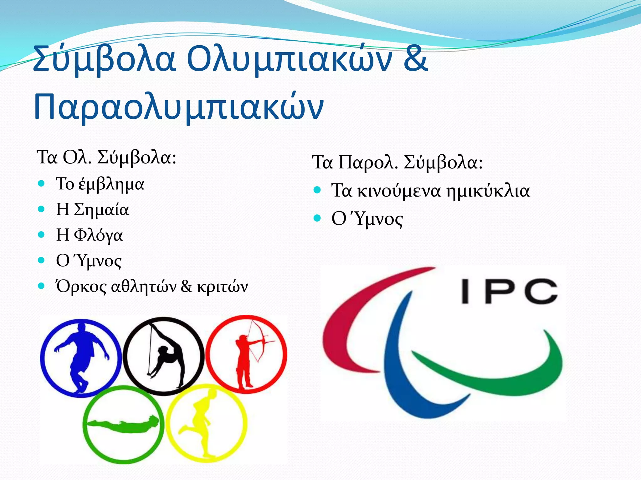 ΢φμβολα Ολυμπιακών &
Παραολυμπιακών
Σα Ολ. ΢ύμβολα:            Σα Παρολ. ΢ύμβολα:
 Σο ϋμβλημα                Σα κινούμενα ημικύκλια
 Η ΢ημαύα
                            Ο Ύμνοσ
 Η Υλόγα
 Ο Ύμνοσ
 Όρκοσ αθλητών & κριτών
 