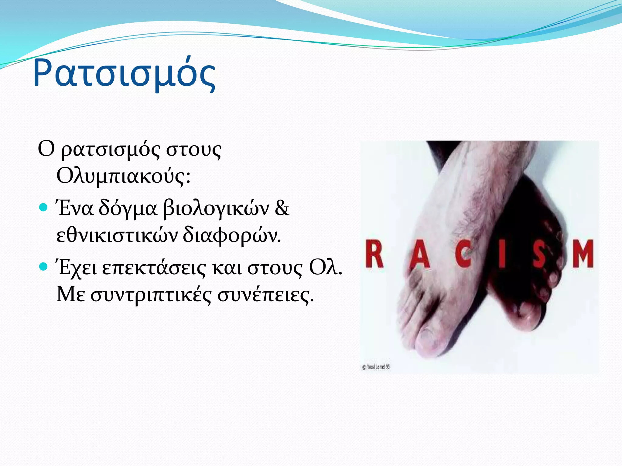 Ρατςιςμόσ
Ο ρατςιςμόσ ςτουσ
  Ολυμπιακούσ:
 Ένα δόγμα βιολογικών &
  εθνικιςτικών διαφορών.
 Έχει επεκτϊςεισ και ςτουσ Ολ.
  Με ςυντριπτικϋσ ςυνϋπειεσ.
 